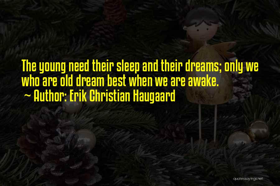 Erik Christian Haugaard Quotes: The Young Need Their Sleep And Their Dreams; Only We Who Are Old Dream Best When We Are Awake.
