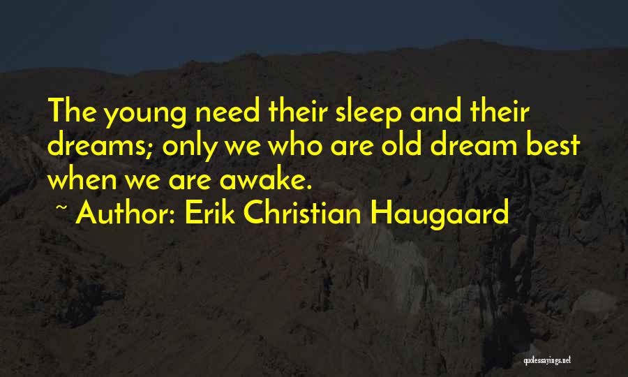Erik Christian Haugaard Quotes: The Young Need Their Sleep And Their Dreams; Only We Who Are Old Dream Best When We Are Awake.