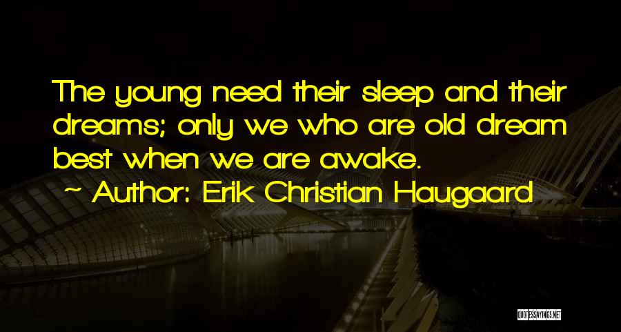 Erik Christian Haugaard Quotes: The Young Need Their Sleep And Their Dreams; Only We Who Are Old Dream Best When We Are Awake.