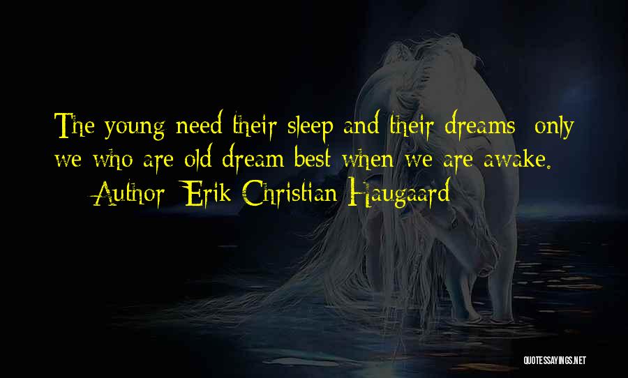 Erik Christian Haugaard Quotes: The Young Need Their Sleep And Their Dreams; Only We Who Are Old Dream Best When We Are Awake.