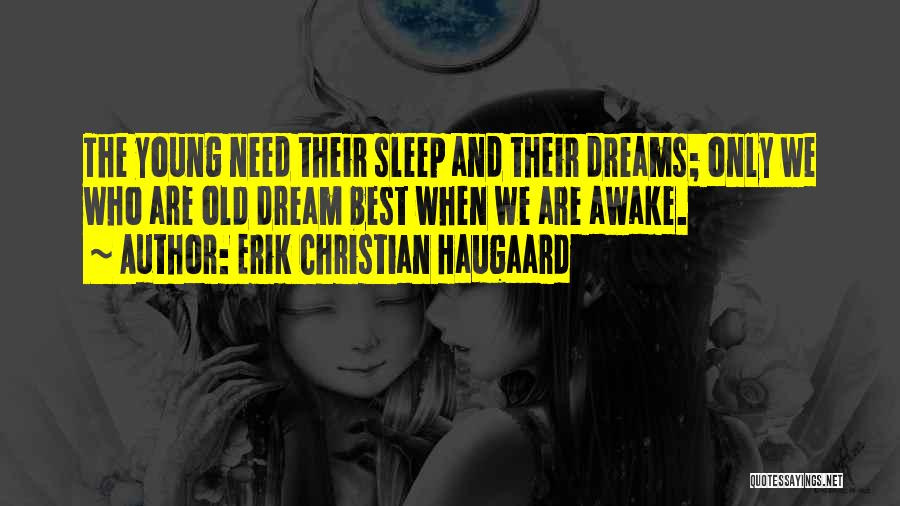 Erik Christian Haugaard Quotes: The Young Need Their Sleep And Their Dreams; Only We Who Are Old Dream Best When We Are Awake.