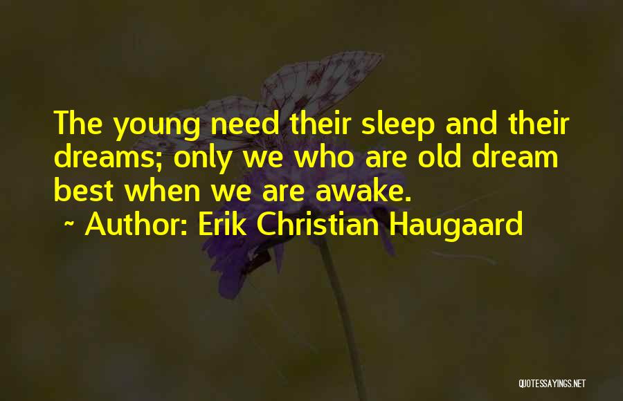 Erik Christian Haugaard Quotes: The Young Need Their Sleep And Their Dreams; Only We Who Are Old Dream Best When We Are Awake.