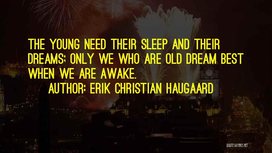 Erik Christian Haugaard Quotes: The Young Need Their Sleep And Their Dreams; Only We Who Are Old Dream Best When We Are Awake.