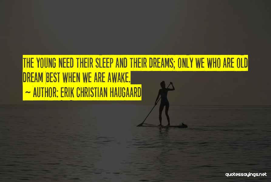 Erik Christian Haugaard Quotes: The Young Need Their Sleep And Their Dreams; Only We Who Are Old Dream Best When We Are Awake.