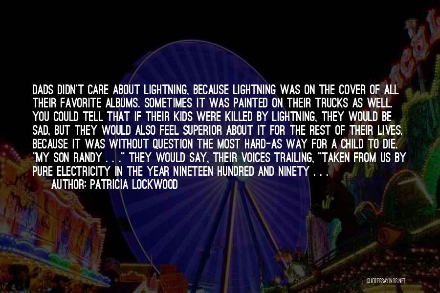 Patricia Lockwood Quotes: Dads Didn't Care About Lightning, Because Lightning Was On The Cover Of All Their Favorite Albums. Sometimes It Was Painted