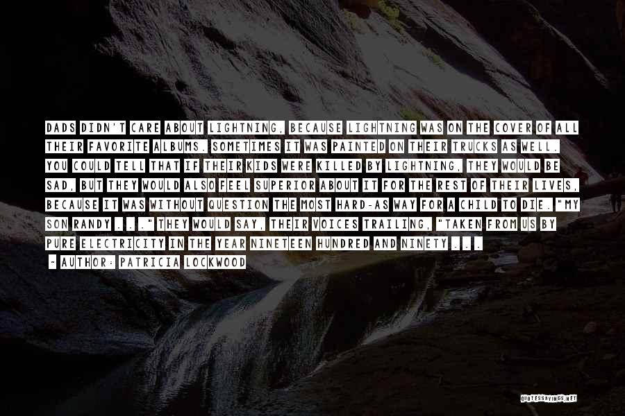 Patricia Lockwood Quotes: Dads Didn't Care About Lightning, Because Lightning Was On The Cover Of All Their Favorite Albums. Sometimes It Was Painted