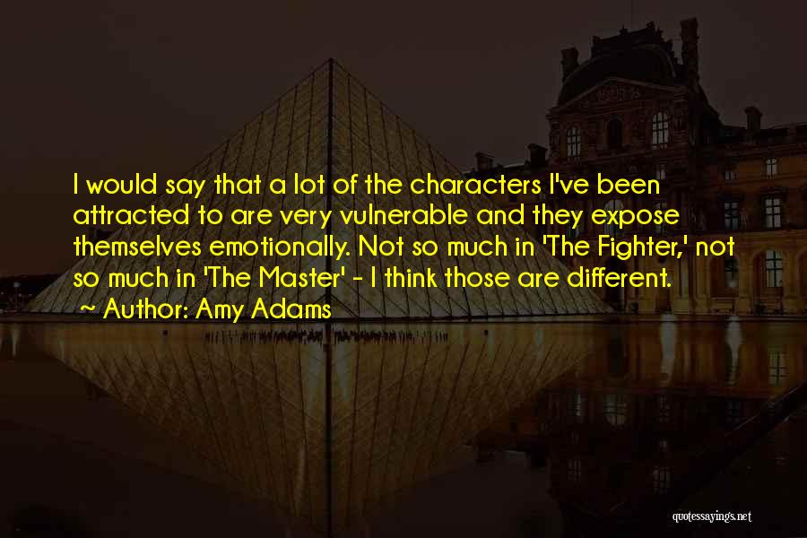 Amy Adams Quotes: I Would Say That A Lot Of The Characters I've Been Attracted To Are Very Vulnerable And They Expose Themselves