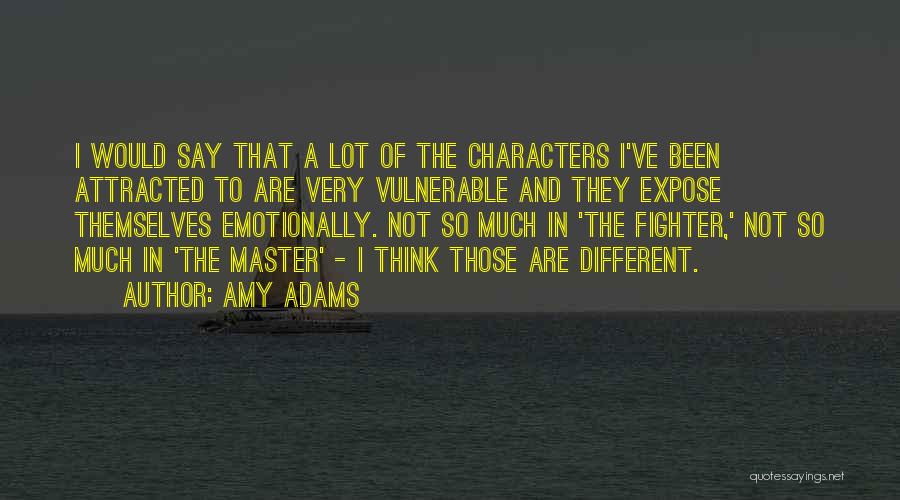 Amy Adams Quotes: I Would Say That A Lot Of The Characters I've Been Attracted To Are Very Vulnerable And They Expose Themselves