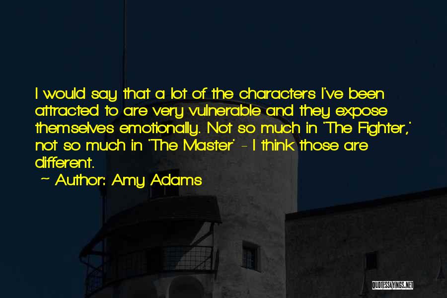 Amy Adams Quotes: I Would Say That A Lot Of The Characters I've Been Attracted To Are Very Vulnerable And They Expose Themselves