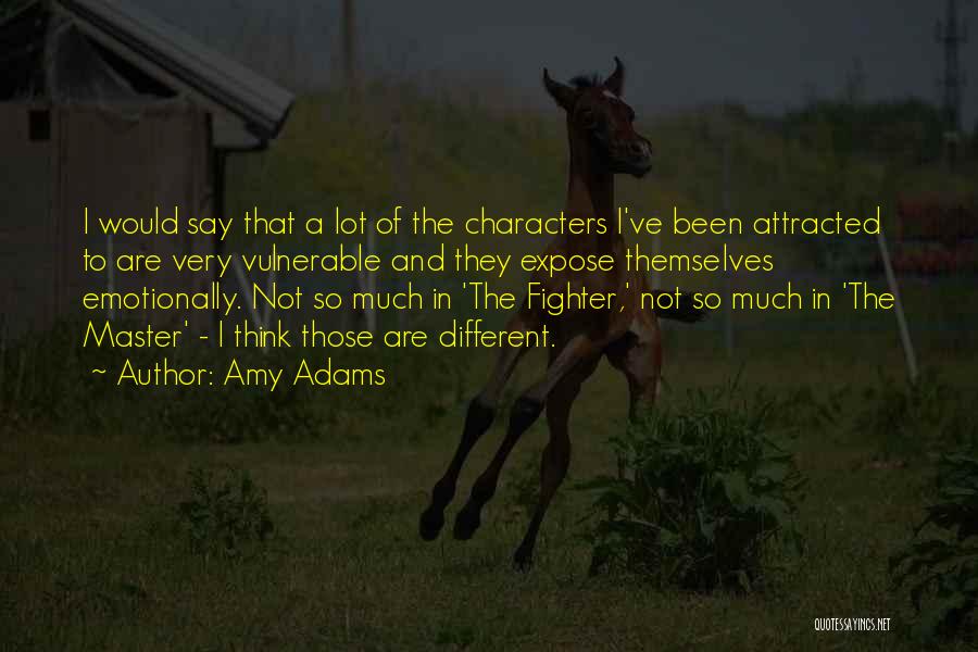 Amy Adams Quotes: I Would Say That A Lot Of The Characters I've Been Attracted To Are Very Vulnerable And They Expose Themselves