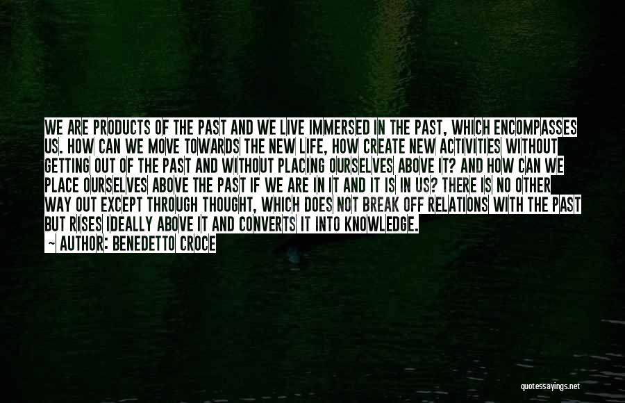 Benedetto Croce Quotes: We Are Products Of The Past And We Live Immersed In The Past, Which Encompasses Us. How Can We Move