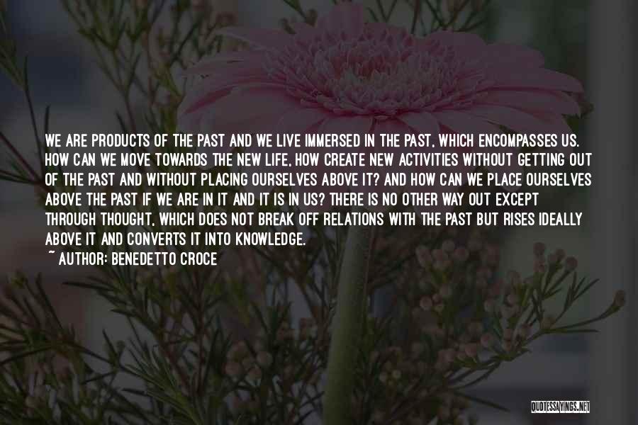 Benedetto Croce Quotes: We Are Products Of The Past And We Live Immersed In The Past, Which Encompasses Us. How Can We Move