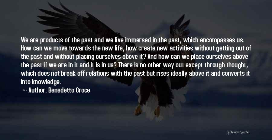 Benedetto Croce Quotes: We Are Products Of The Past And We Live Immersed In The Past, Which Encompasses Us. How Can We Move