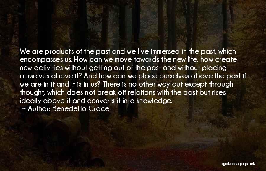 Benedetto Croce Quotes: We Are Products Of The Past And We Live Immersed In The Past, Which Encompasses Us. How Can We Move