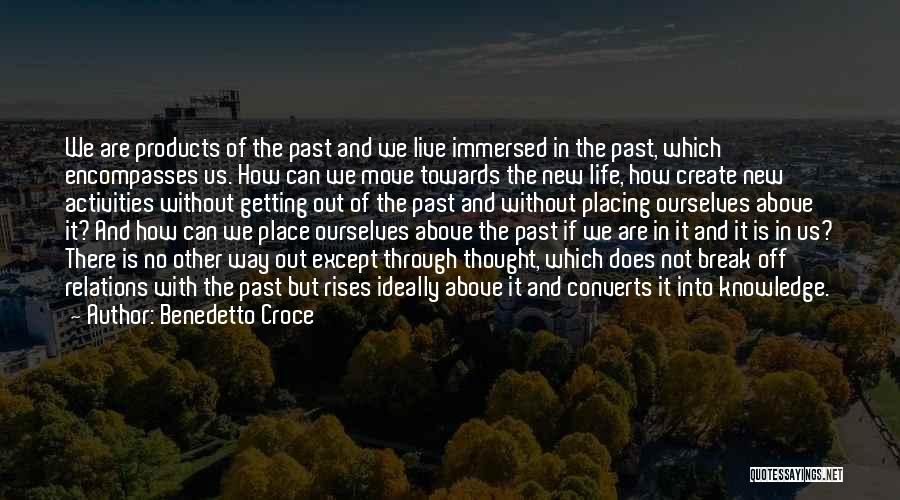 Benedetto Croce Quotes: We Are Products Of The Past And We Live Immersed In The Past, Which Encompasses Us. How Can We Move