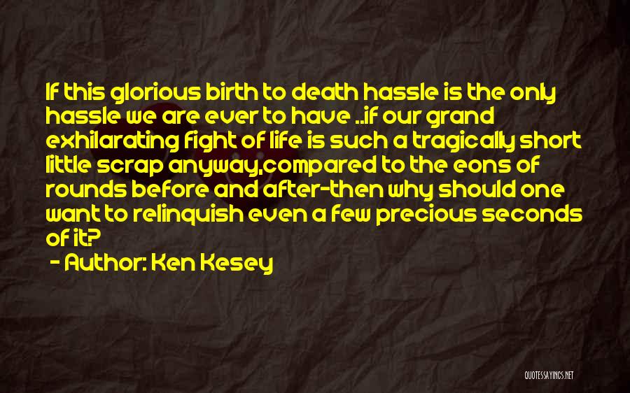 Ken Kesey Quotes: If This Glorious Birth To Death Hassle Is The Only Hassle We Are Ever To Have ..if Our Grand Exhilarating