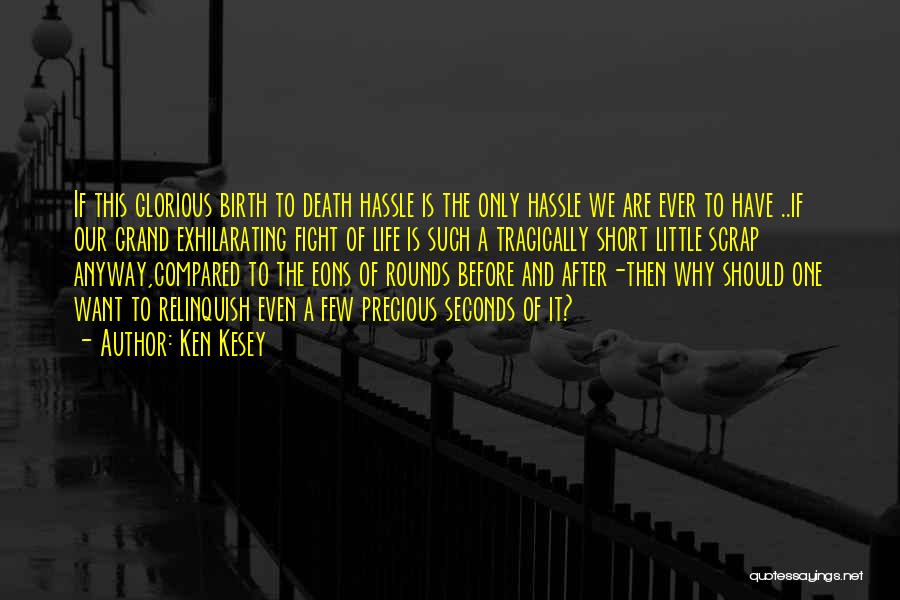 Ken Kesey Quotes: If This Glorious Birth To Death Hassle Is The Only Hassle We Are Ever To Have ..if Our Grand Exhilarating