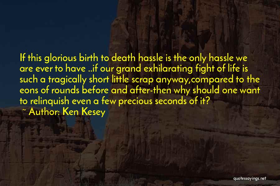 Ken Kesey Quotes: If This Glorious Birth To Death Hassle Is The Only Hassle We Are Ever To Have ..if Our Grand Exhilarating