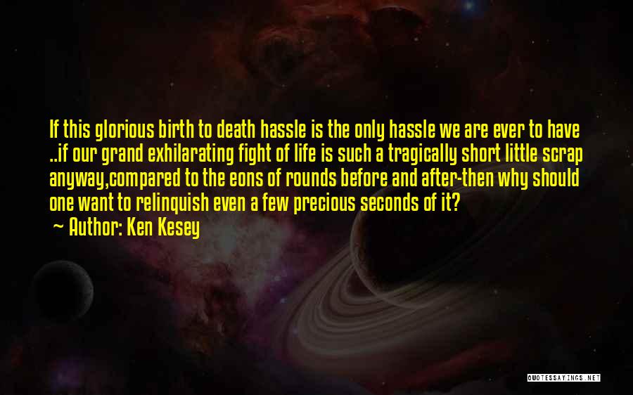 Ken Kesey Quotes: If This Glorious Birth To Death Hassle Is The Only Hassle We Are Ever To Have ..if Our Grand Exhilarating