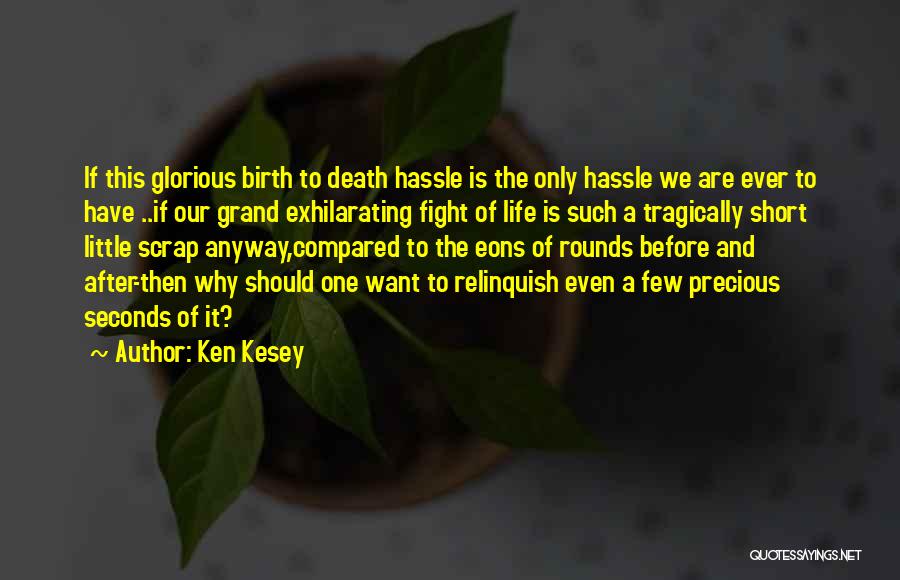 Ken Kesey Quotes: If This Glorious Birth To Death Hassle Is The Only Hassle We Are Ever To Have ..if Our Grand Exhilarating
