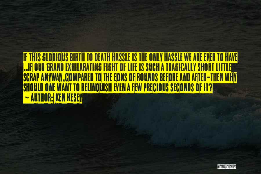 Ken Kesey Quotes: If This Glorious Birth To Death Hassle Is The Only Hassle We Are Ever To Have ..if Our Grand Exhilarating