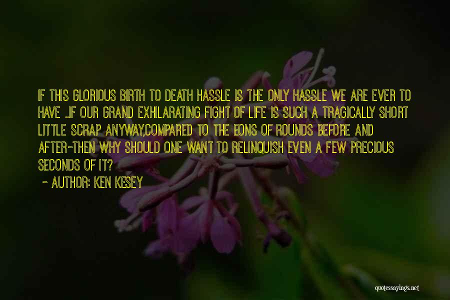 Ken Kesey Quotes: If This Glorious Birth To Death Hassle Is The Only Hassle We Are Ever To Have ..if Our Grand Exhilarating