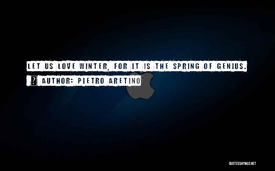 Pietro Aretino Quotes: Let Us Love Winter, For It Is The Spring Of Genius.