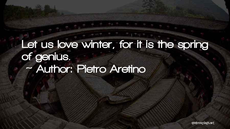 Pietro Aretino Quotes: Let Us Love Winter, For It Is The Spring Of Genius.