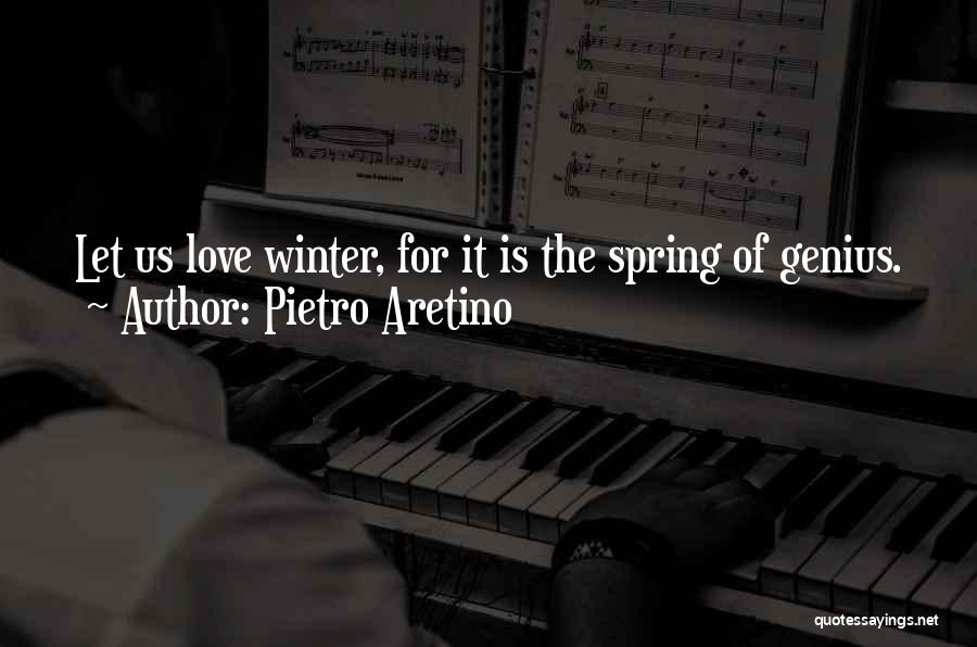 Pietro Aretino Quotes: Let Us Love Winter, For It Is The Spring Of Genius.