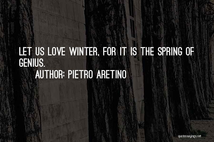 Pietro Aretino Quotes: Let Us Love Winter, For It Is The Spring Of Genius.