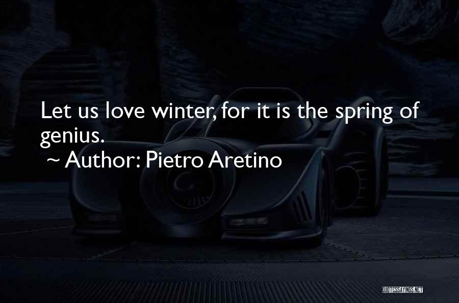 Pietro Aretino Quotes: Let Us Love Winter, For It Is The Spring Of Genius.