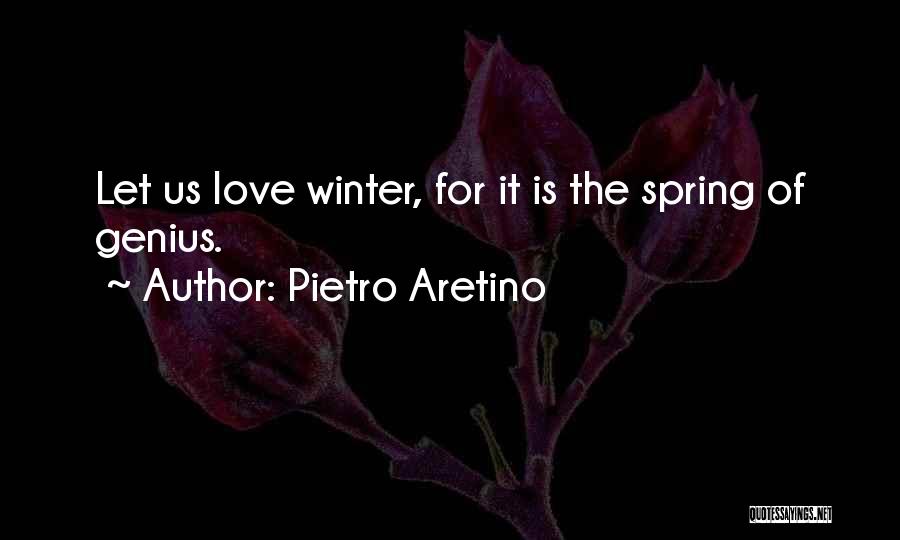 Pietro Aretino Quotes: Let Us Love Winter, For It Is The Spring Of Genius.