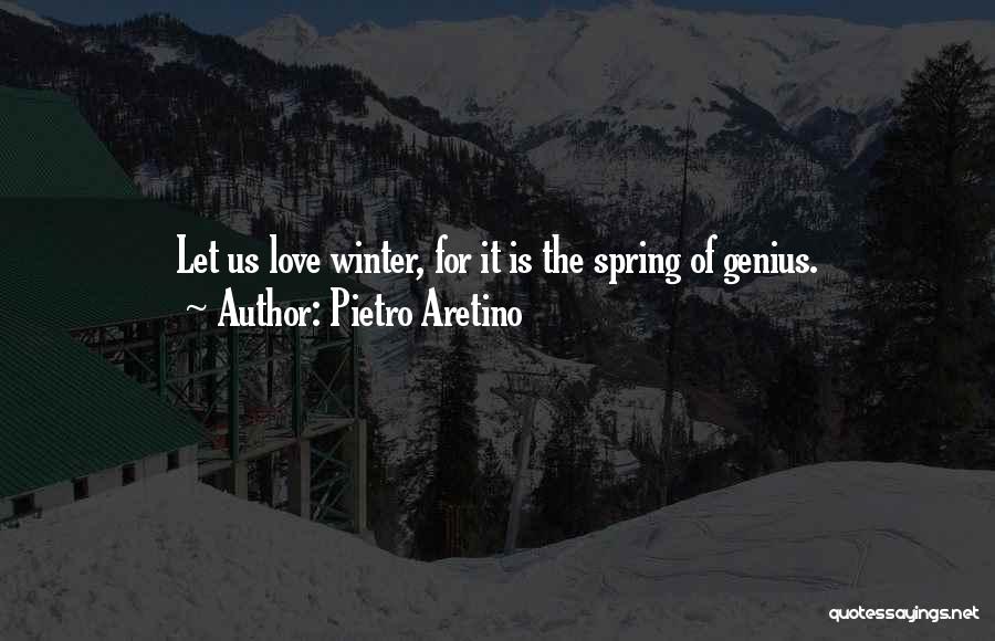 Pietro Aretino Quotes: Let Us Love Winter, For It Is The Spring Of Genius.