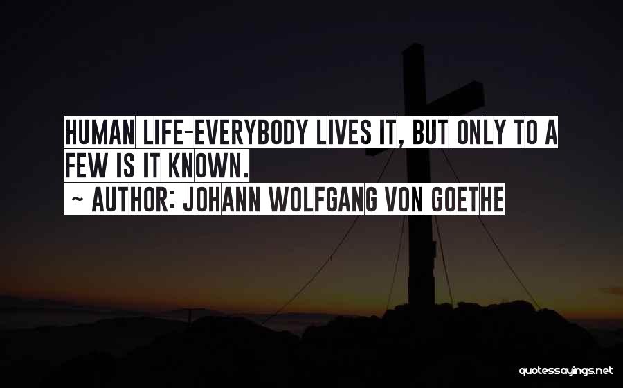 Johann Wolfgang Von Goethe Quotes: Human Life-everybody Lives It, But Only To A Few Is It Known.