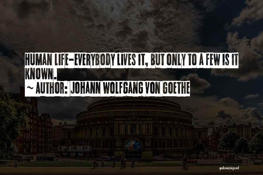 Johann Wolfgang Von Goethe Quotes: Human Life-everybody Lives It, But Only To A Few Is It Known.