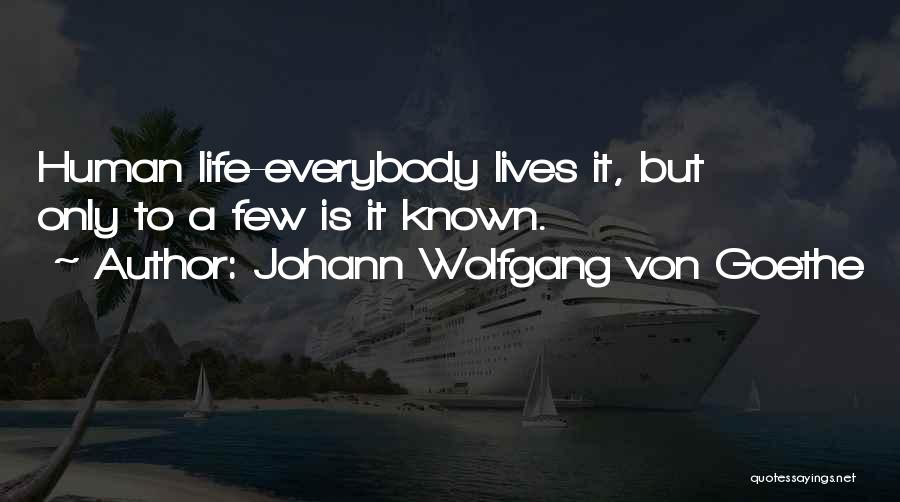 Johann Wolfgang Von Goethe Quotes: Human Life-everybody Lives It, But Only To A Few Is It Known.