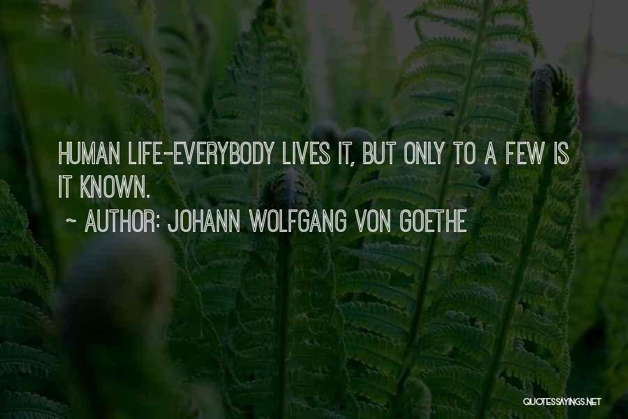 Johann Wolfgang Von Goethe Quotes: Human Life-everybody Lives It, But Only To A Few Is It Known.