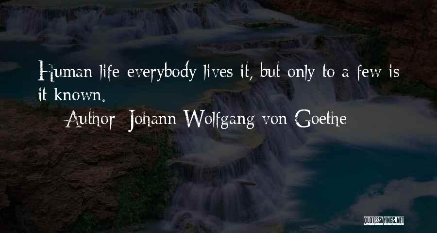 Johann Wolfgang Von Goethe Quotes: Human Life-everybody Lives It, But Only To A Few Is It Known.