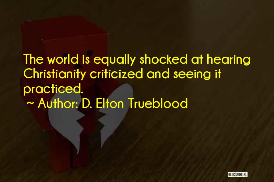 D. Elton Trueblood Quotes: The World Is Equally Shocked At Hearing Christianity Criticized And Seeing It Practiced.