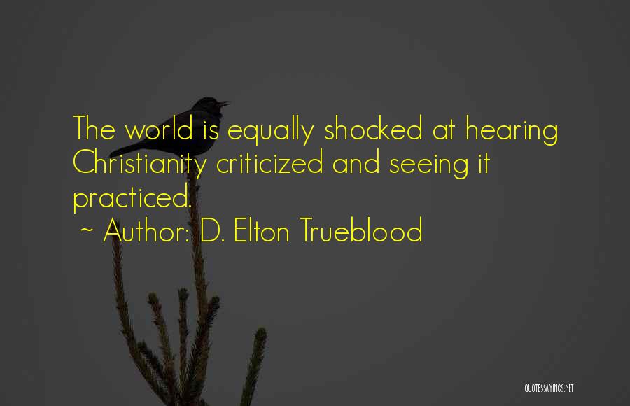 D. Elton Trueblood Quotes: The World Is Equally Shocked At Hearing Christianity Criticized And Seeing It Practiced.