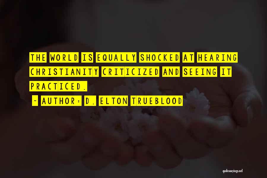 D. Elton Trueblood Quotes: The World Is Equally Shocked At Hearing Christianity Criticized And Seeing It Practiced.