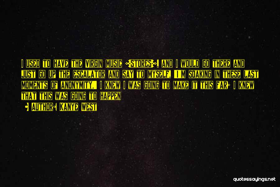 Kanye West Quotes: I Used To Have The Virgin Music [stores], And I Would Go There And Just Go Up The Escalator And