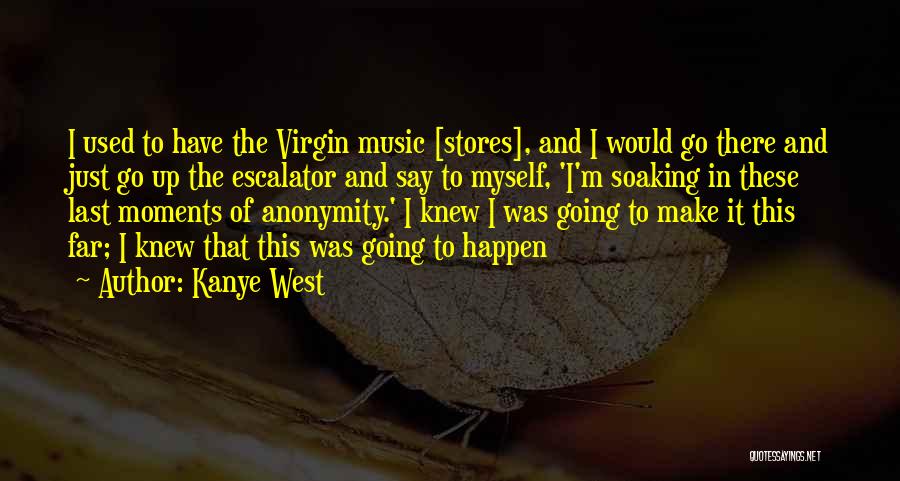 Kanye West Quotes: I Used To Have The Virgin Music [stores], And I Would Go There And Just Go Up The Escalator And