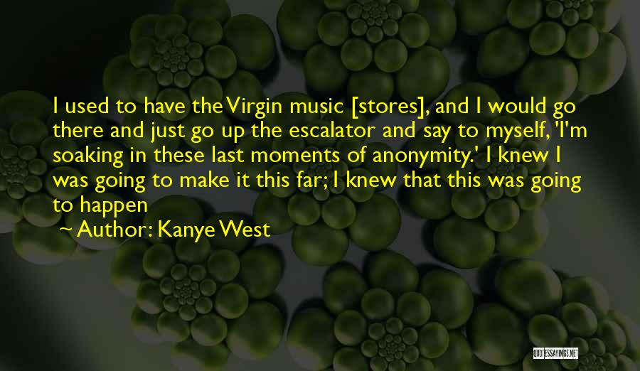 Kanye West Quotes: I Used To Have The Virgin Music [stores], And I Would Go There And Just Go Up The Escalator And