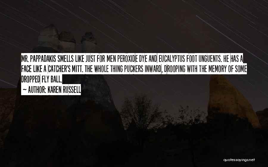 Karen Russell Quotes: Mr. Pappadakis Smells Like Just For Men Peroxide Dye And Eucalyptus Foot Unguents. He Has A Face Like A Catcher's