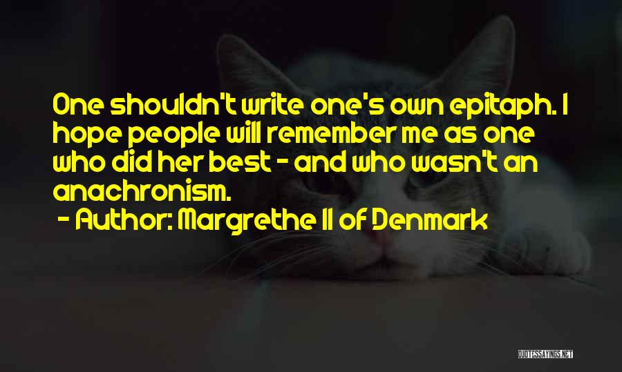 Margrethe II Of Denmark Quotes: One Shouldn't Write One's Own Epitaph. I Hope People Will Remember Me As One Who Did Her Best - And