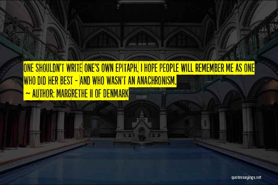 Margrethe II Of Denmark Quotes: One Shouldn't Write One's Own Epitaph. I Hope People Will Remember Me As One Who Did Her Best - And