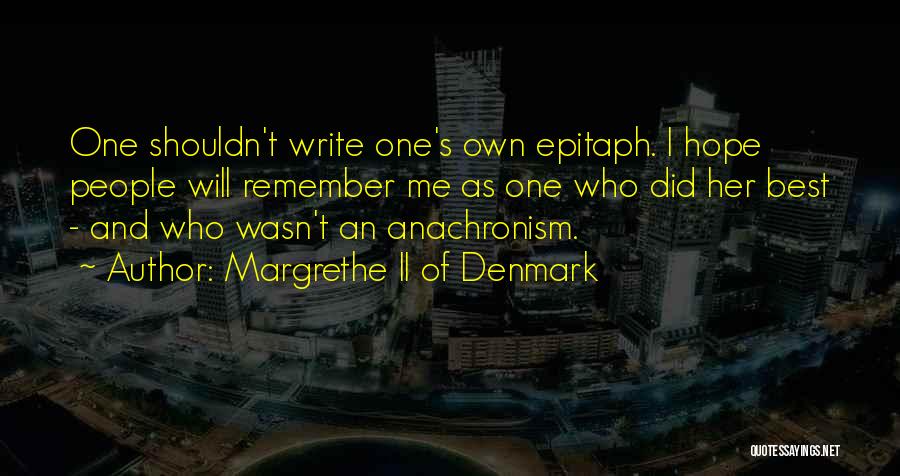 Margrethe II Of Denmark Quotes: One Shouldn't Write One's Own Epitaph. I Hope People Will Remember Me As One Who Did Her Best - And