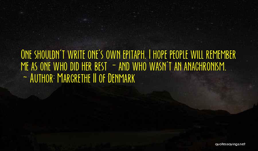 Margrethe II Of Denmark Quotes: One Shouldn't Write One's Own Epitaph. I Hope People Will Remember Me As One Who Did Her Best - And