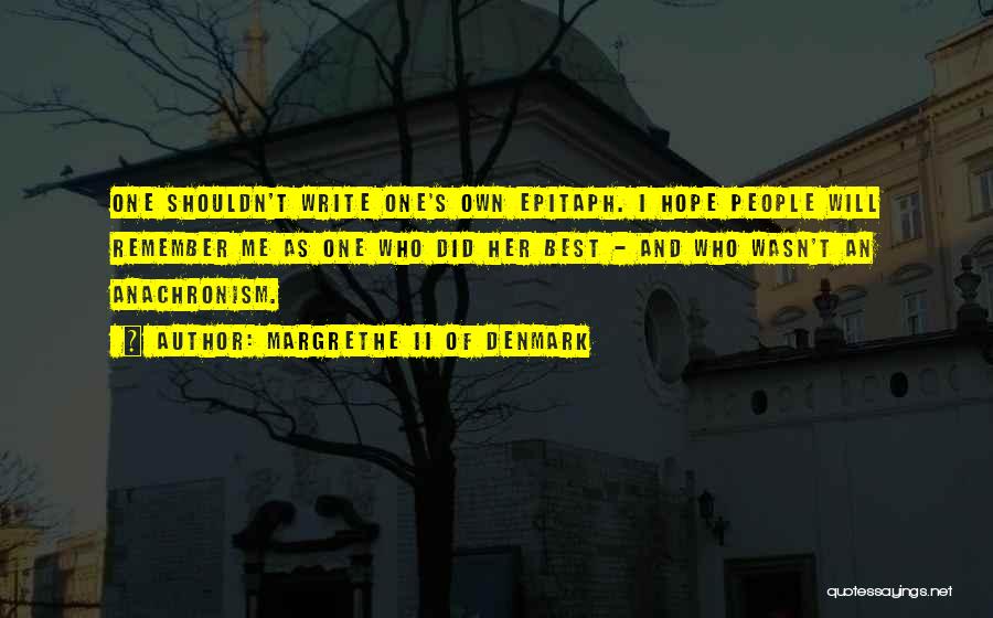 Margrethe II Of Denmark Quotes: One Shouldn't Write One's Own Epitaph. I Hope People Will Remember Me As One Who Did Her Best - And